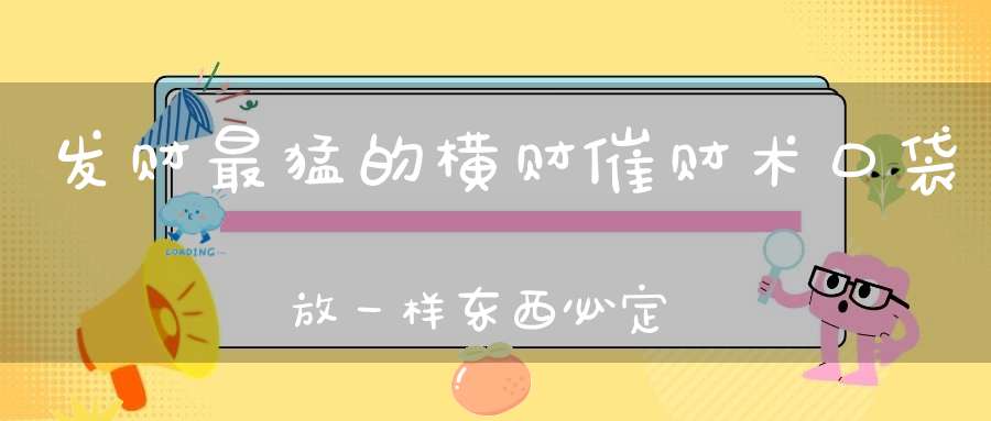 发财最猛的横财催财术口袋放一样东西必定发财