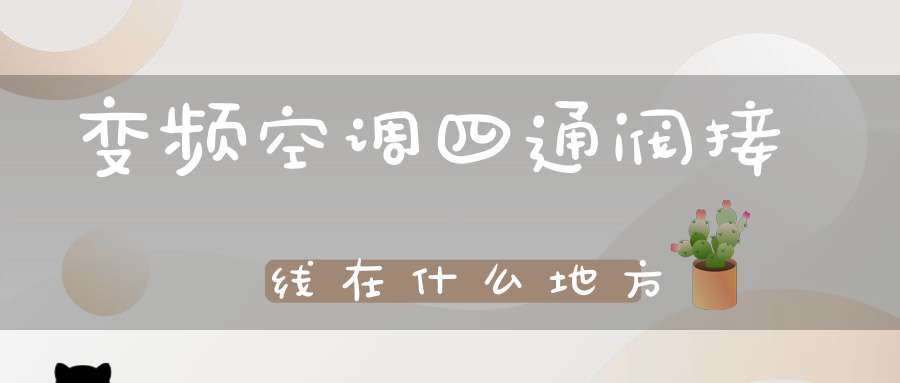 变频空调四通阀接线在什么地方