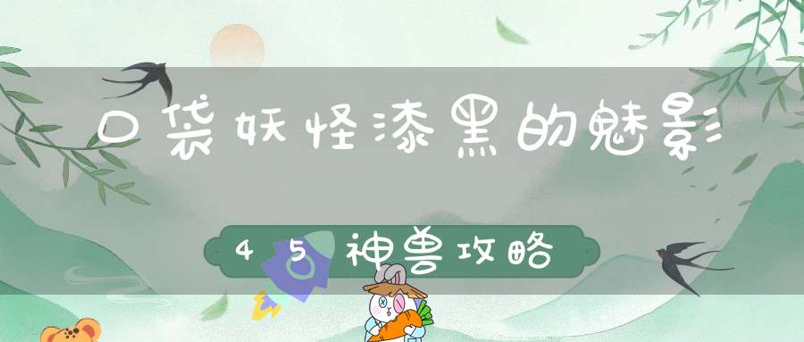 口袋妖怪漆黑的魅影45神兽攻略