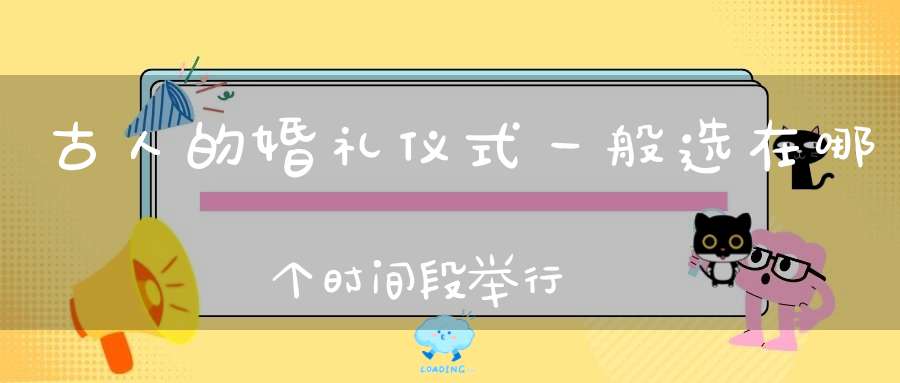 古人的婚礼仪式一般选在哪个时间段举行