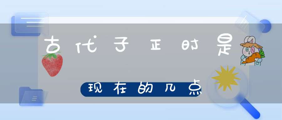 古代子正时是现在的几点