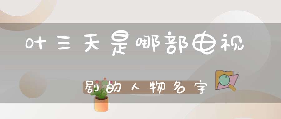 叶三天是哪部电视剧的人物名字