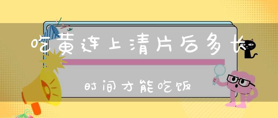 吃黄连上清片后多长时间才能吃饭