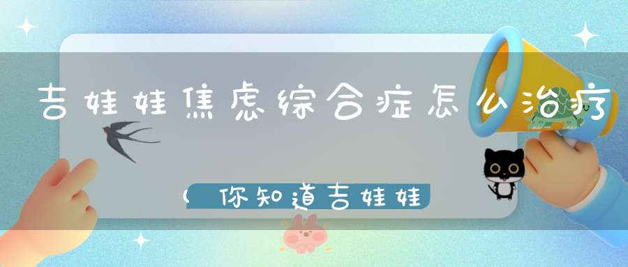 吉娃娃焦虑综合症怎么治疗(你知道吉娃娃焦虑综合症怎么治疗吗)