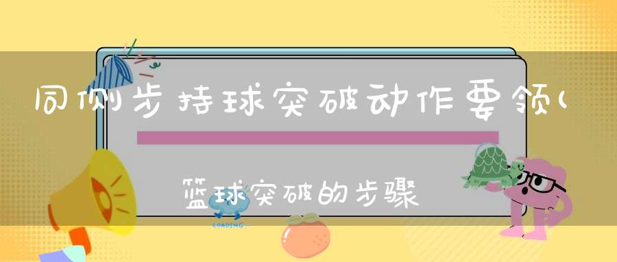 同侧步持球突破动作要领(篮球突破的步骤分为哪几步)