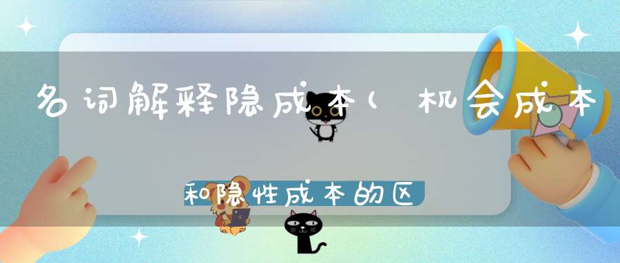 名词解释隐成本(机会成本和隐性成本的区别通俗易懂。)