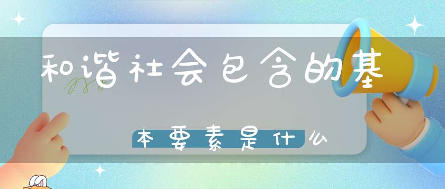 和谐社会包含的基本要素是什么