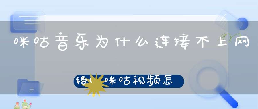 咪咕音乐为什么连接不上网络(咪咕视频怎么一直是在连接中)