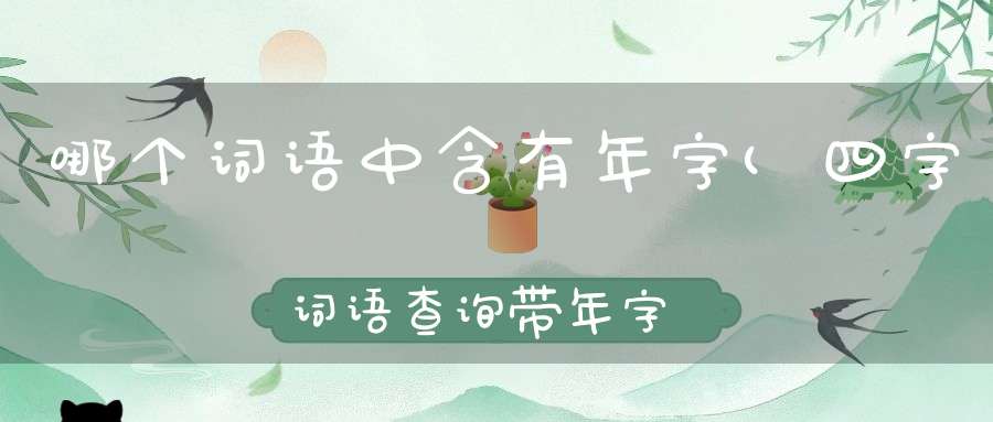 哪个词语中含有年字(四字词语查询带年字成语)