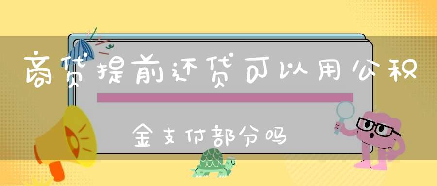 商贷提前还贷可以用公积金支付部分吗