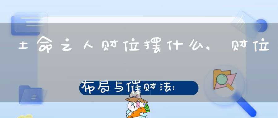 土命之人财位摆什么,财位布局与催财法:,要在财位上布置什么用品