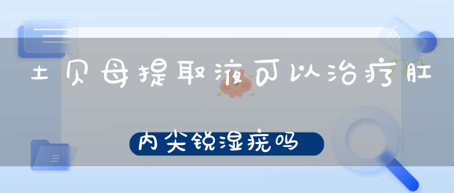 土贝母提取液可以治疗肛内尖锐湿疣吗