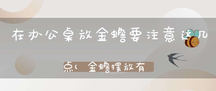 在办公桌放金蟾要注意这几点(金蟾摆放有什么讲究)