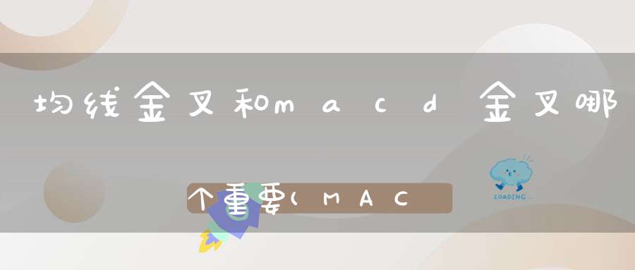 均线金叉和macd金叉哪个重要(MACD金叉和KDJ金叉哪个准一些)