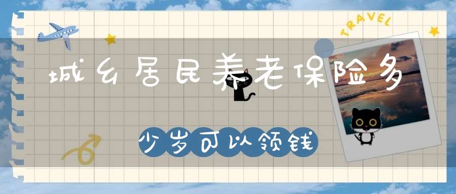 城乡居民养老保险多少岁可以领钱