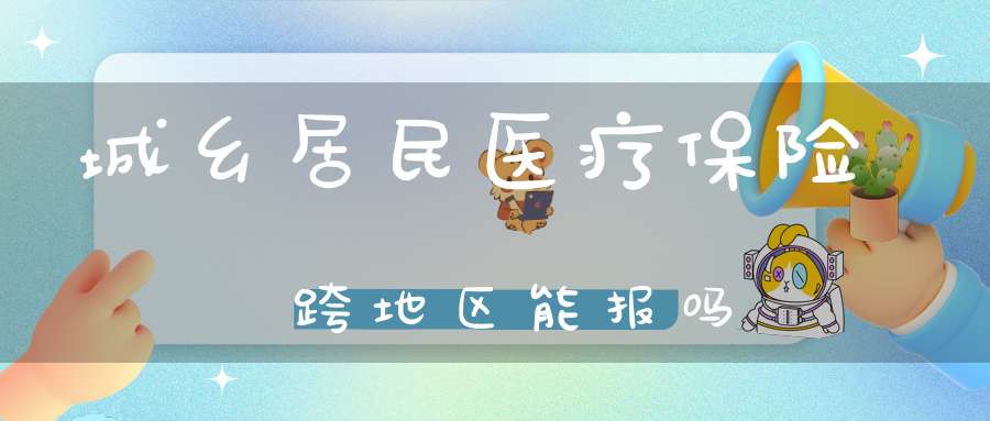 城乡居民医疗保险跨地区能报吗