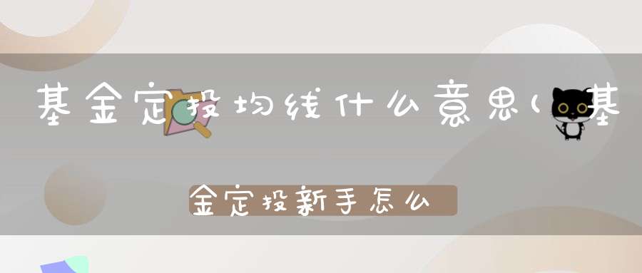 基金定投均线什么意思(基金定投新手怎么玩基金定投的方法有哪些)