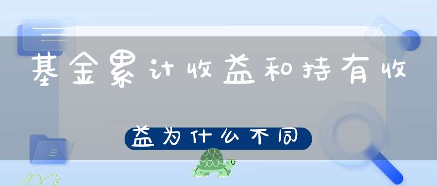 基金累计收益和持有收益为什么不同