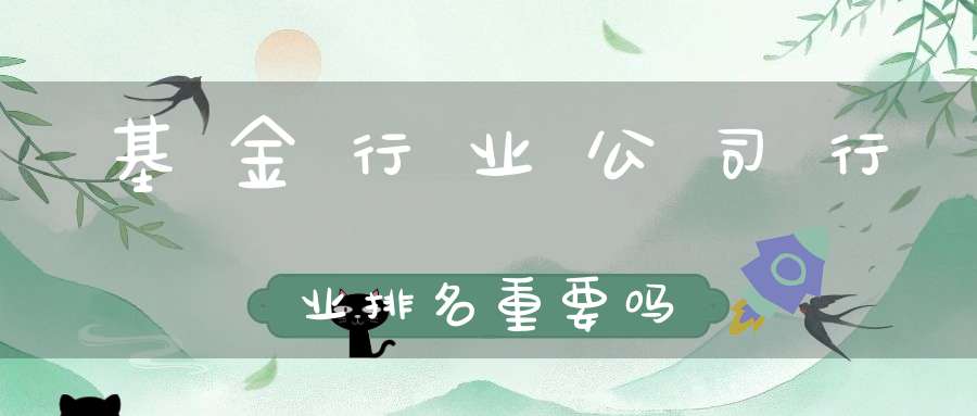 基金行业公司行业排名重要吗