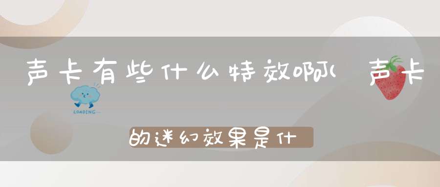 声卡有些什么特效啊(声卡的迷幻效果是什么)