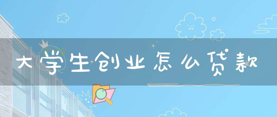 大学生创业怎么贷款