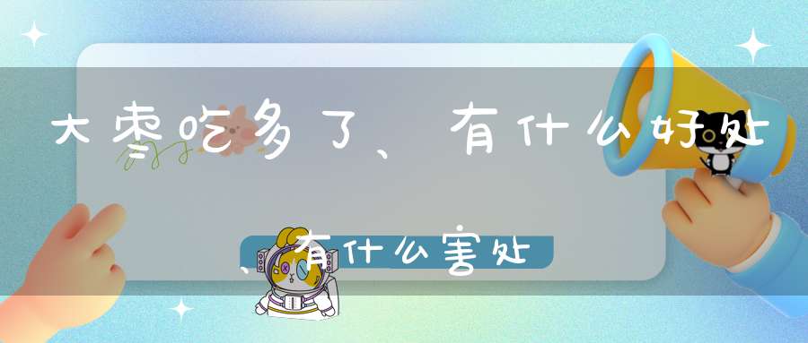 大枣吃多了、有什么好处、有什么害处