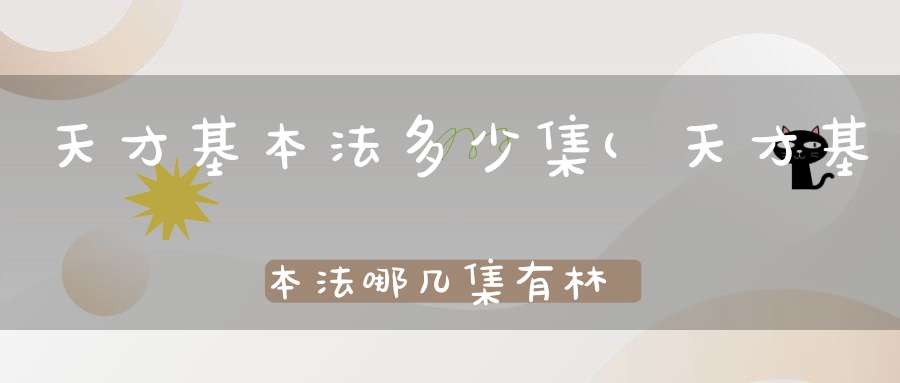 天才基本法多少集(天才基本法哪几集有林子烨)