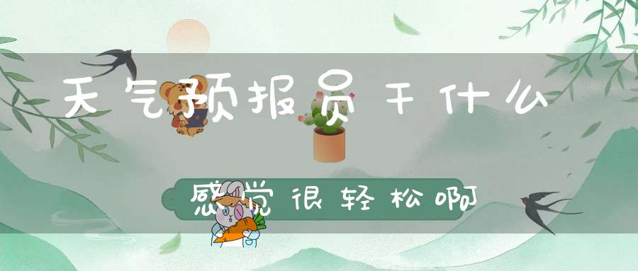 天气预报员干什么感觉很轻松啊