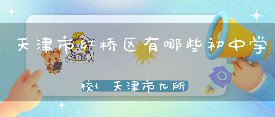 天津市红桥区有哪些初中学校(天津市九所重点中学)