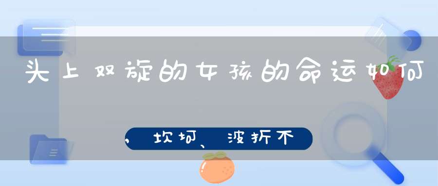 头上双旋的女孩的命运如何,坎坷、波折不断