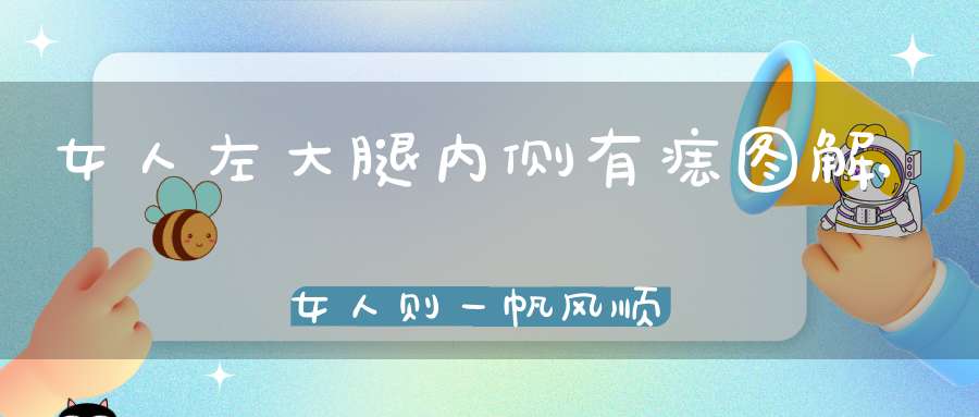 女人左大腿内侧有痣图解,女人则一帆风顺安定无忧