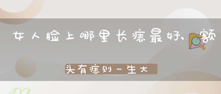 女人脸上哪里长痣最好,额头有痣则一生大富大贵