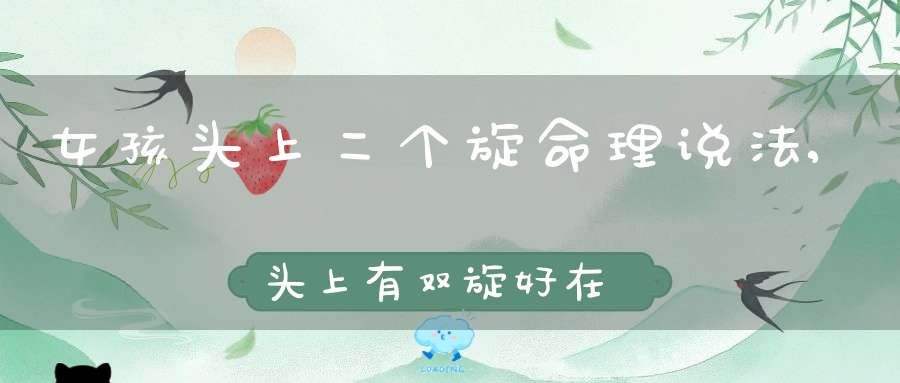 女孩头上二个旋命理说法,头上有双旋好在哪