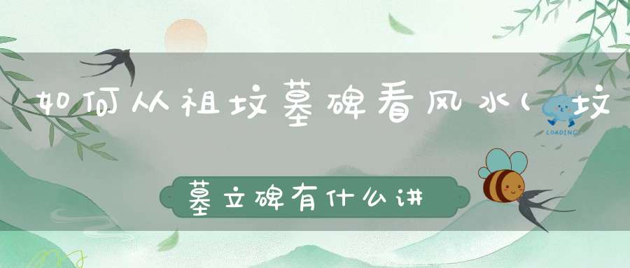 如何从祖坟墓碑看风水(坟墓立碑有什么讲究)