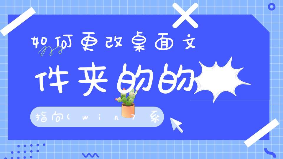 如何更改桌面文件夹的的指向(win7系统如何更改桌面文件夹的位置)