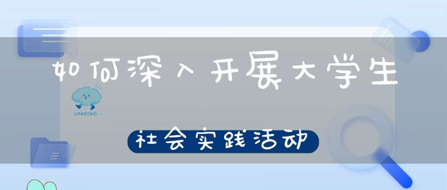 如何深入开展大学生社会实践活动