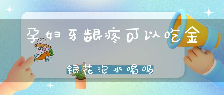 孕妇牙龈疼可以吃金银花泡水喝吗