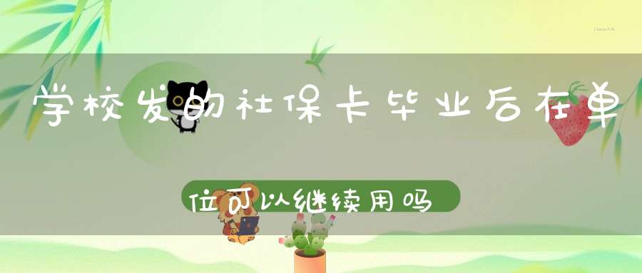 学校发的社保卡毕业后在单位可以继续用吗