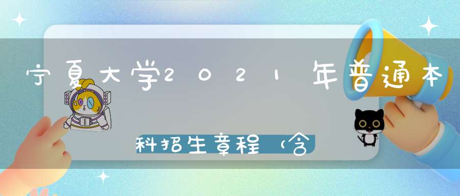 宁夏大学2021年普通本科招生章程（含艺术类）