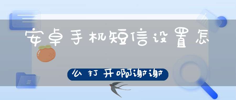 安卓手机短信设置怎么打开啊谢谢