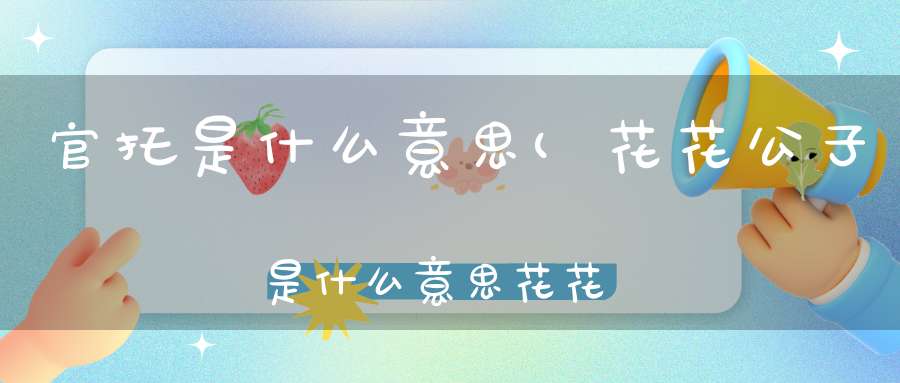 官托是什么意思(花花公子是什么意思花花公子成语造句和典故)