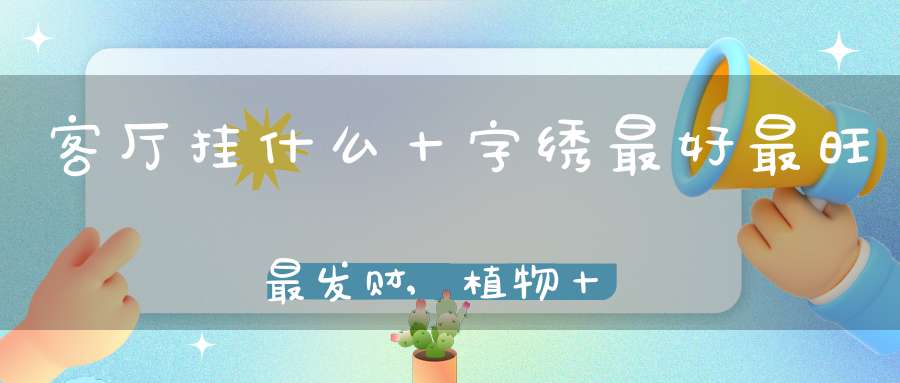 客厅挂什么十字绣最好最旺最发财,植物十字绣不宜挂西方