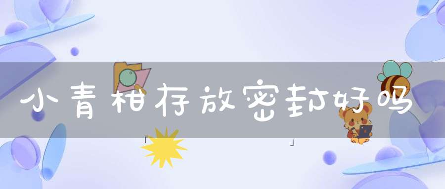 小青柑存放密封好吗