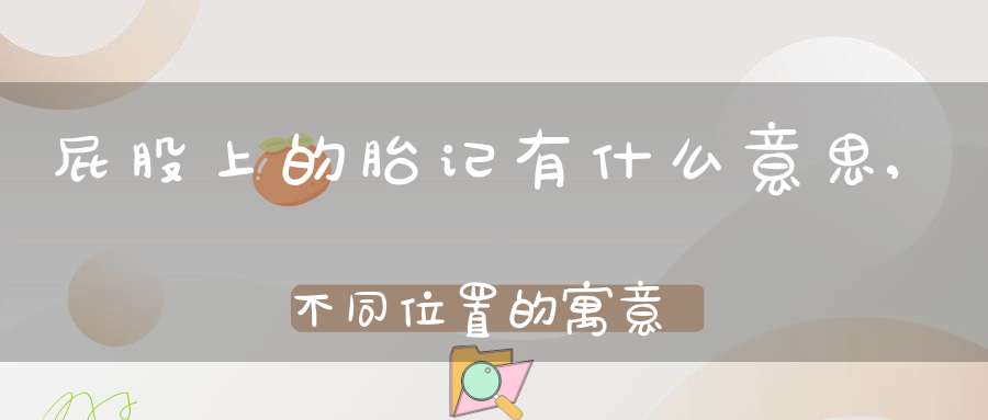 屁股上的胎记有什么意思,不同位置的寓意解析