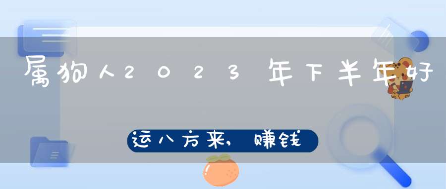 属狗人2023年下半年好运八方来,赚钱四面通,福气运气佳