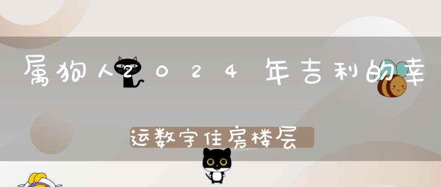 属狗人2024年吉利的幸运数字住房楼层和方位