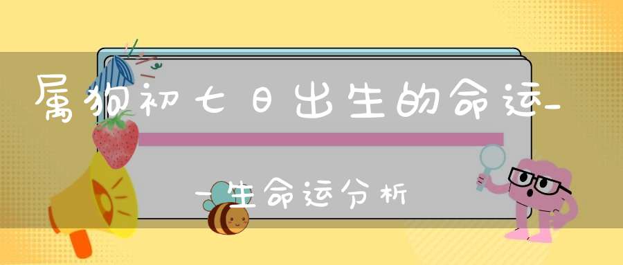 属狗初七日出生的命运_一生命运分析