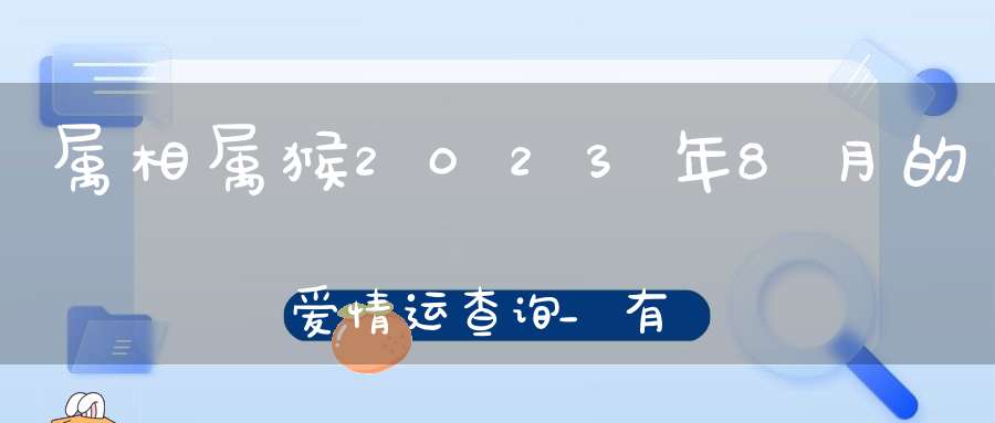 属相属猴2023年8月的爱情运查询_有望发生稳定长久的感情