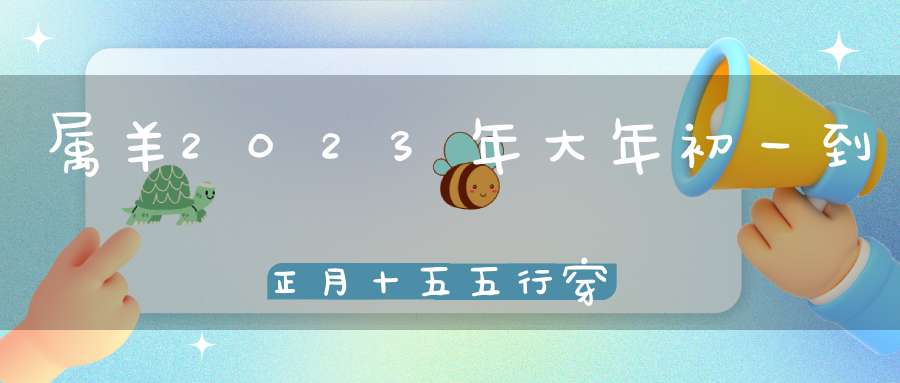 属羊2023年大年初一到正月十五五行穿衣_今日穿什么颜色旺运