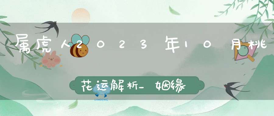 属虎人2023年10月桃花运解析_姻缘在哪